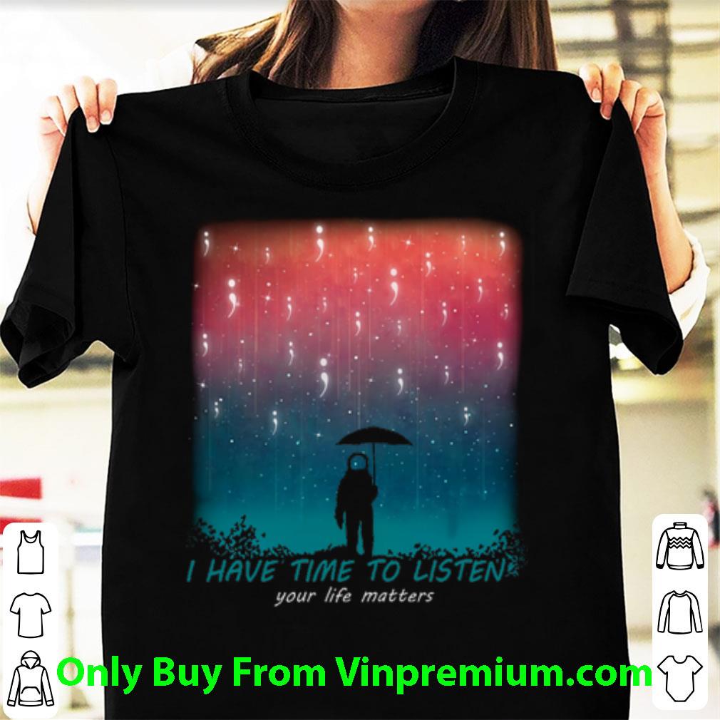 Premium Astronaut I Have Time To Listen Your Life Matters shirt