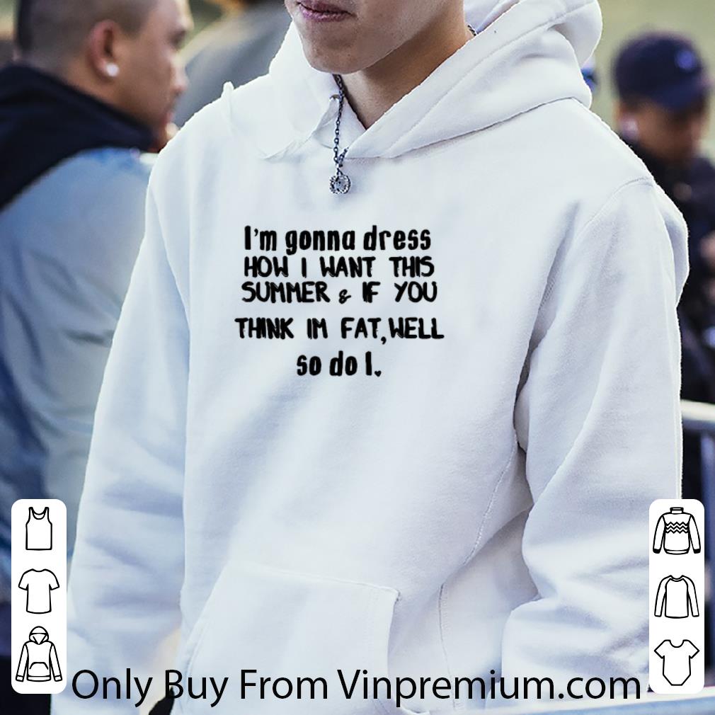757cd484 premium i m gonna dress how i want this summer if you think im fat well shirt 4 - Premium I'm Gonna Dress How I Want This Summer & If You Think Im Fat Well shirt