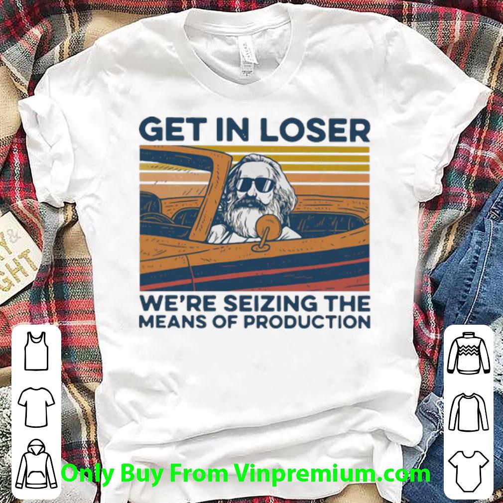 Pretty Vintage Karl Marx Get In Loser We’re Seizing The Means Of Production shirt