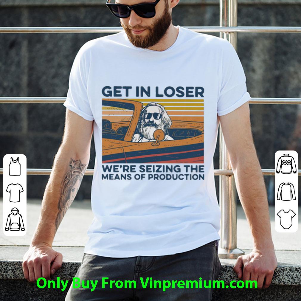 Pretty Vintage Karl Marx Get In Loser We’re Seizing The Means Of Production shirt