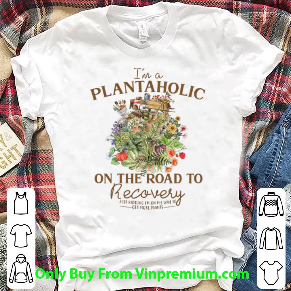 Nice I'm A Plantholic On The Road To Recovery Just Kidding shirt