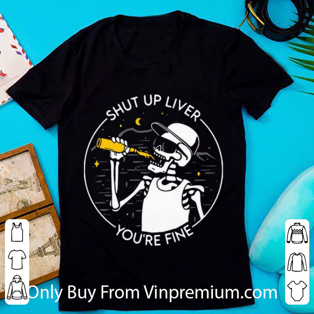Pretty Skeleton Shut Up Liver You’re Fine shirt