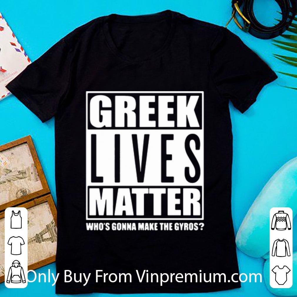 Awesome Greek Lives Matter Who Gonna Make Gyros shirt