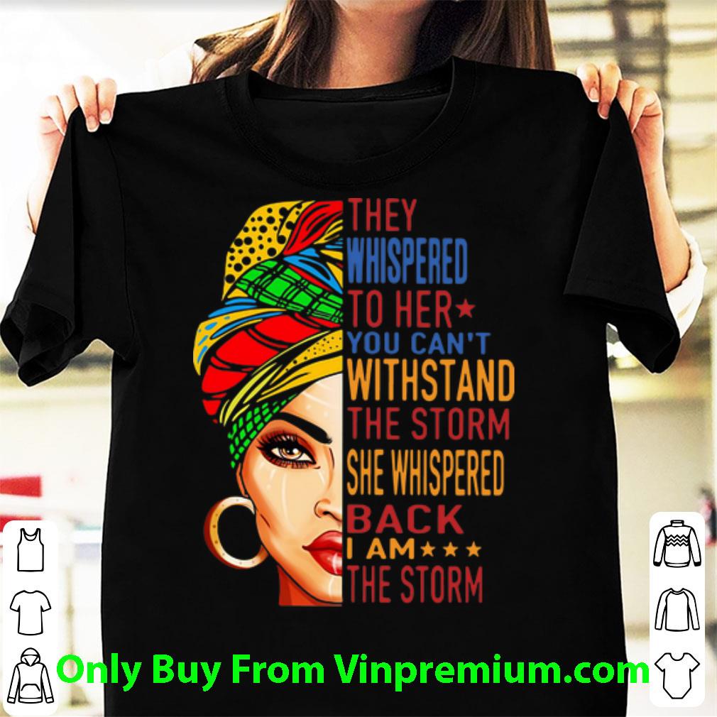 Hot They Whispered To Her You Can't Withstand The Storm She Whispered Back I Am The Storm shirt