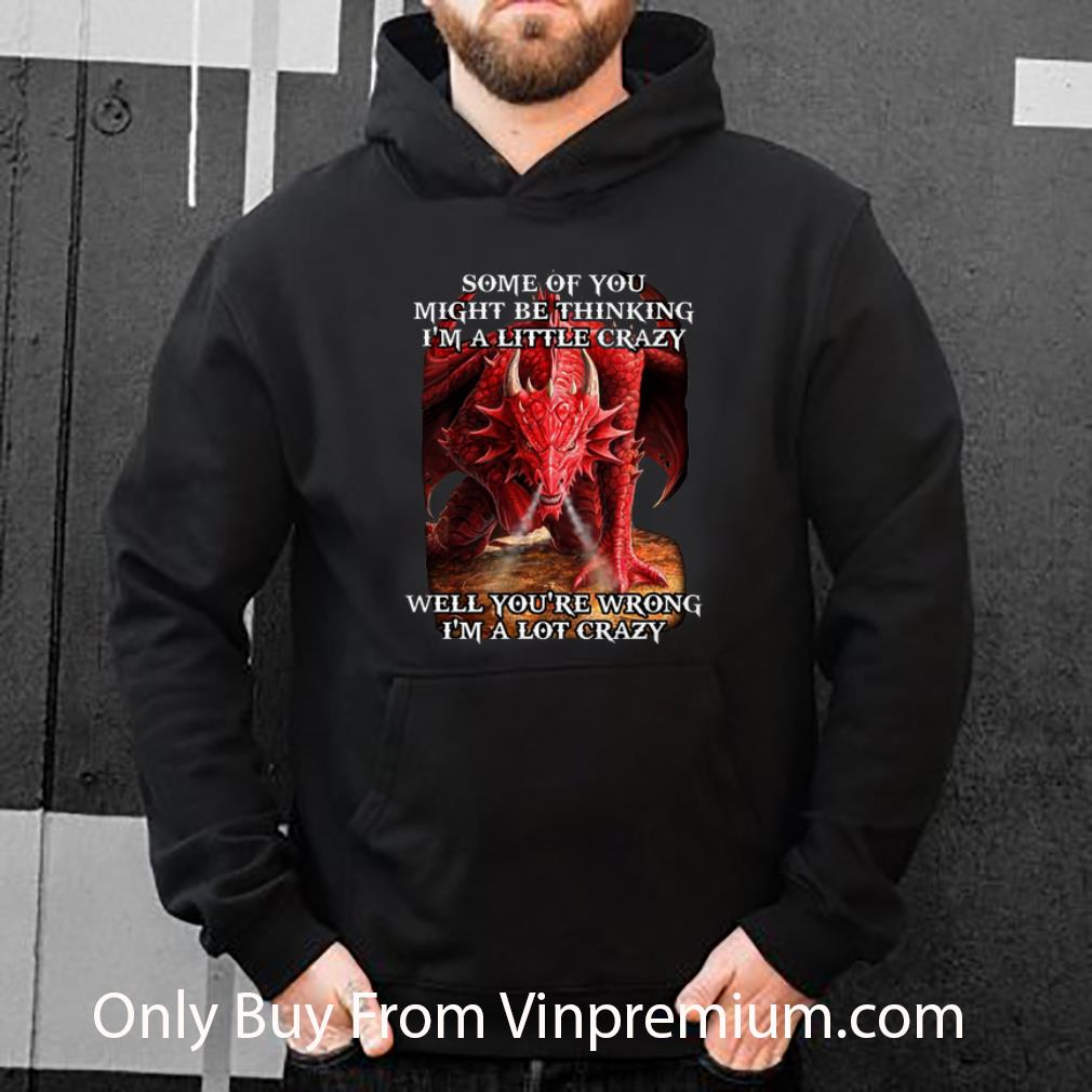 f8d91774 top red dragon some of you might be thinking i m a little crazy well shirt 4 - Top Red Dragon Some Of You Might Be Thinking I'm A Little Crazy Well shirt