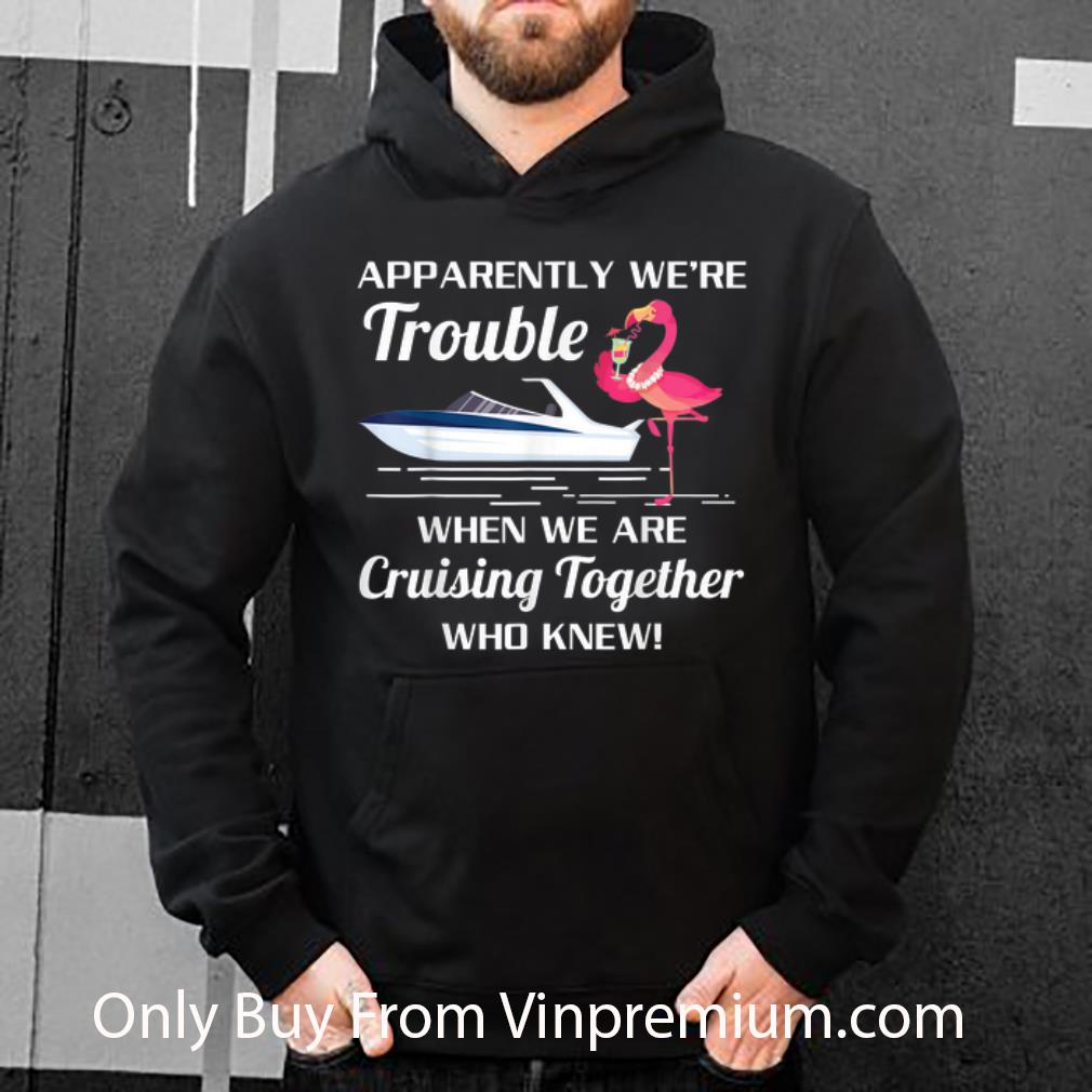 Pretty Apparently We're Trouble When We Are Cruising Together Boat Flamingo shirt acd257a7 pretty apparently we re trouble when we are cruising together boat flamingo shirt 4 - Pretty Apparently We're Trouble When We Are Cruising Together Boat Flamingo shirt