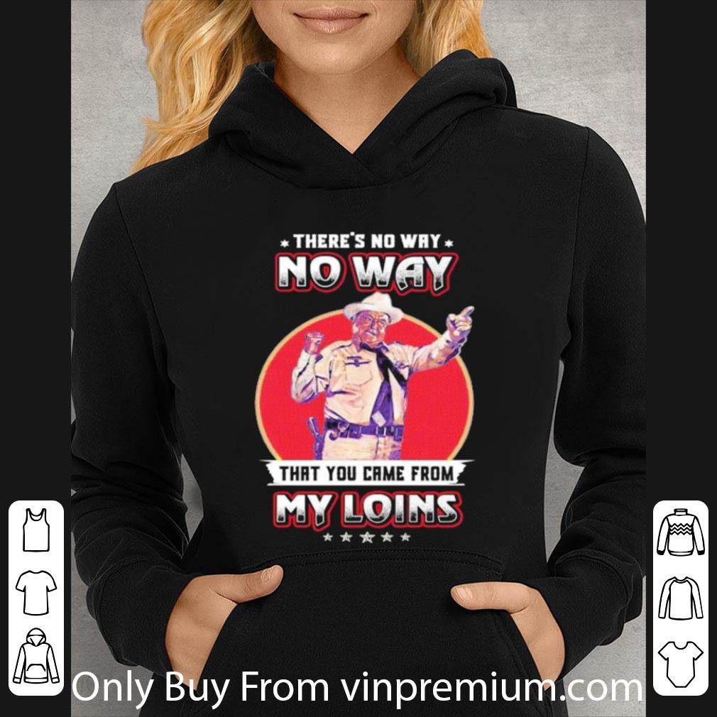 Premium Theres No Way That You Came From My Loins shirt d606e8f4 premium theres no way that you came from my loins shirt 4 - Premium Theres No Way That You Came From My Loins shirt
