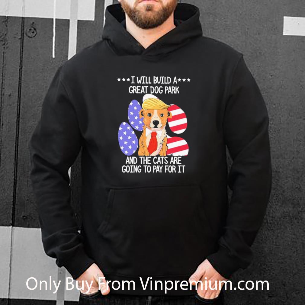 Awesome Donald Trump I Will Build A Great Dog Park And The Cats Are Going Pay For It American Flag shirt bc03a43d awesome donald trump i will build a great dog park and the cats are going pay for it american flag shirt 4 - Awesome Donald Trump I Will Build A Great Dog Park And The Cats Are Going Pay For It American Flag shirt