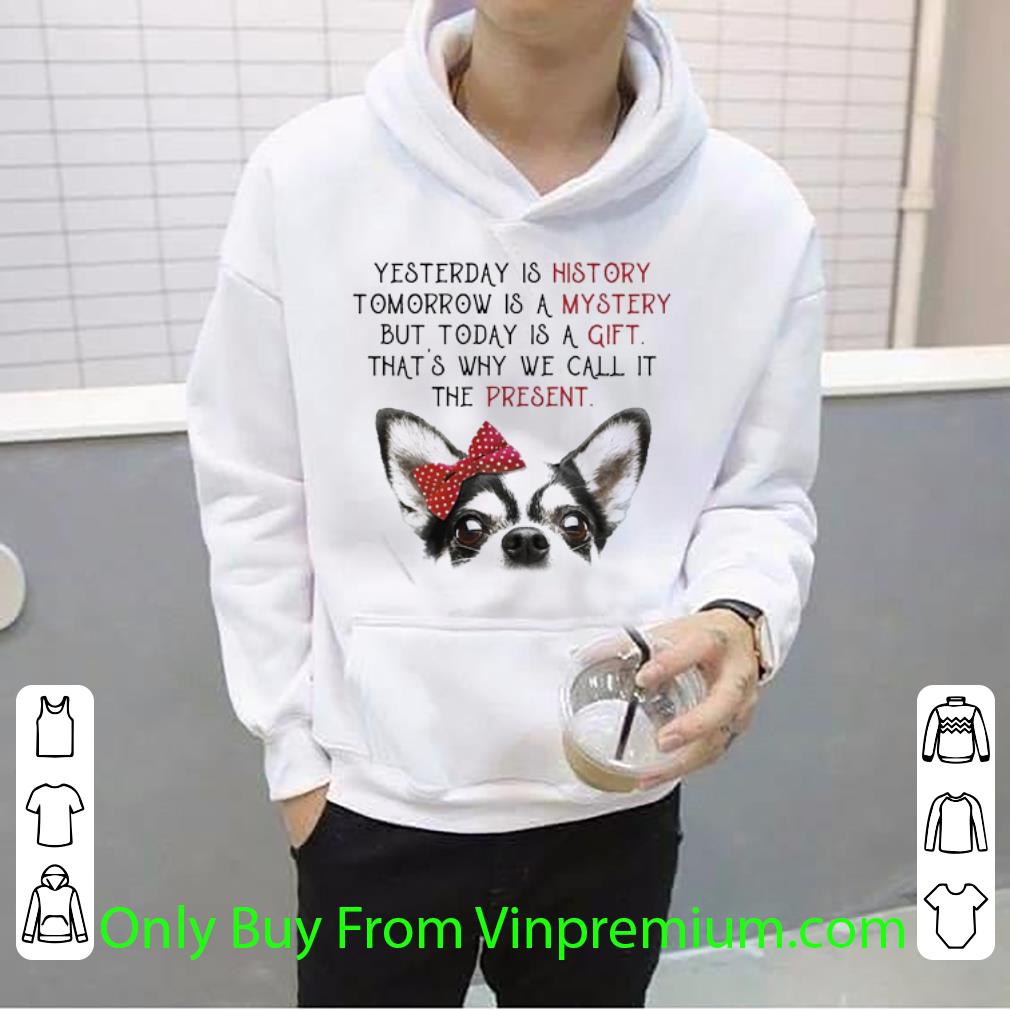 c7a19958 nice chihuahua yesterday is history tomorrow is a mystery but today is a gift shirt 4 - Nice Chihuahua Yesterday Is History Tomorrow Is A Mystery But Today Is A Gift shirt