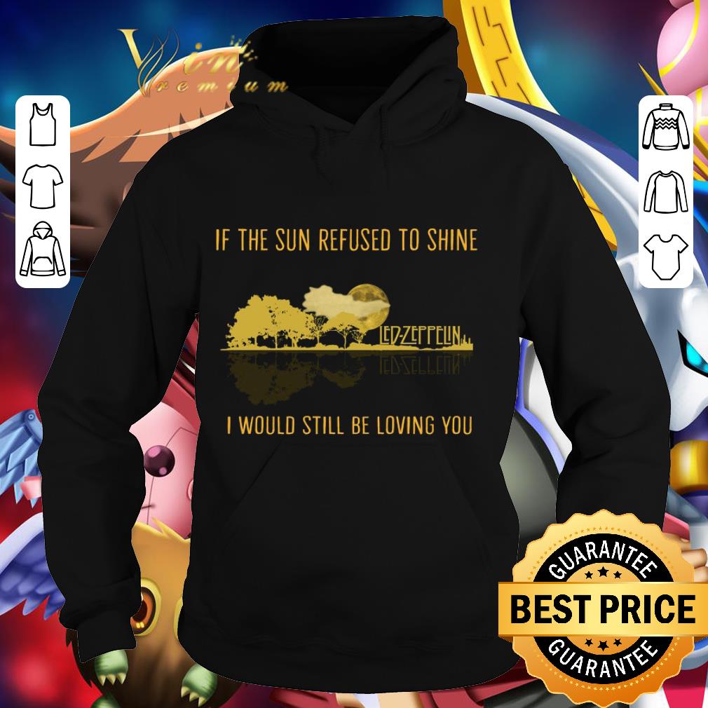 Funny If the sun refused to shine Led-Zeppelin i would still be loving you shirt a4d1db94 funny if the sun refused to shine led zeppelin i would still be loving you shirt 4 - Funny If the sun refused to shine Led-Zeppelin i would still be loving you shirt