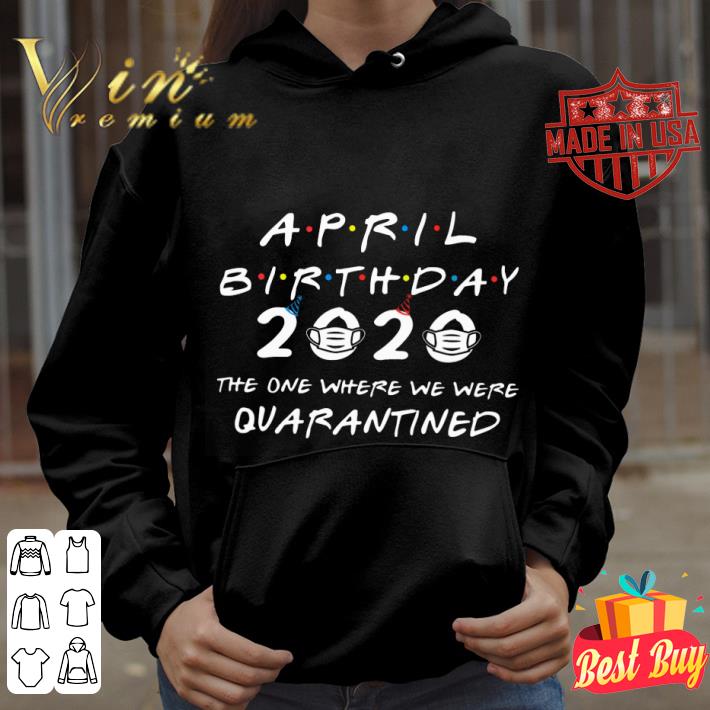 Premium Friends April Birthday 2020 Where We Were Quarantined shirt 73f26419 premium friends april birthday 2020 where we were quarantined shirt 4 - Premium Friends April Birthday 2020 Where We Were Quarantined shirt