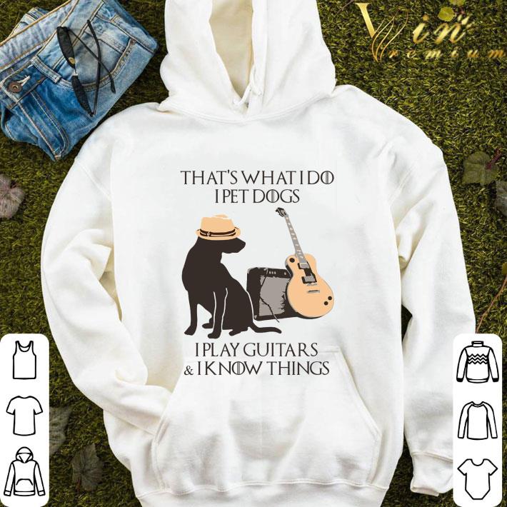 99265860 that s what i do i pet dogs i play guitars i know things got shirt 4 - That's what i do i pet dogs i play guitars & i know things GOT shirt