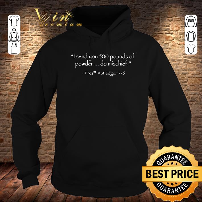 5a21e924 i send you 500 pounds of powder do mischief pres rutledge 1776 shirt 4 - Premium I Send You 500 Pounds Of Powder Do Mischief Pres Rutledge 1776 shirt