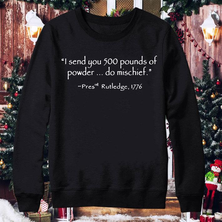 752f94c3 i send you 500 pounds of powder do mischief pres rutledge 1776 shirt 4 - I Send You 500 Pounds Of Powder Do Mischief Pres Rutledge 1776 shirt