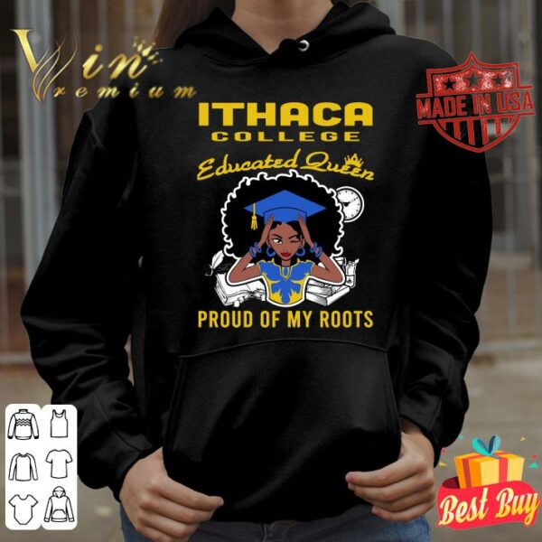 Original Black Girl Ithaca College Educated Queen Proud Of My Roots shirt