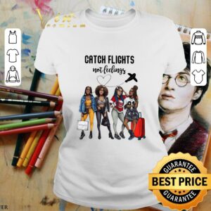 Hot Catch Flights Not Feelings shirt 1
