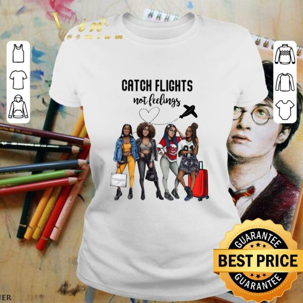 Hot Catch Flights Not Feelings shirt