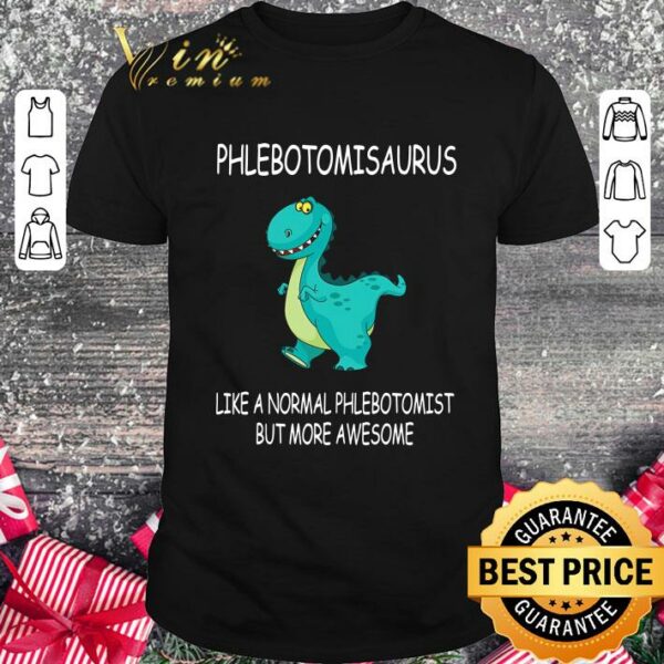 Official Funny Phlebotomisaurus Like A Normal Phlebotomist But More Awesome shirt
