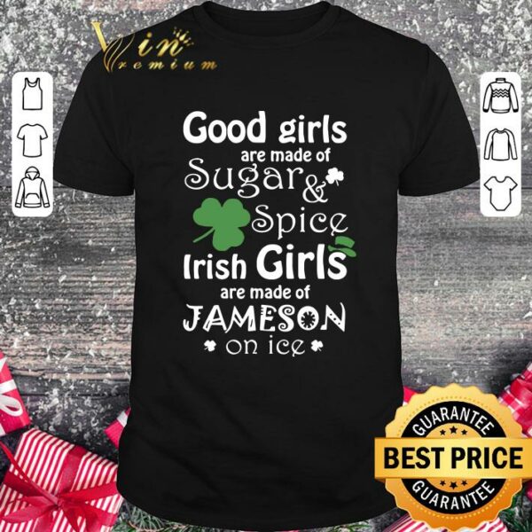 Original Good Girls Are Made Of SugarSpice Irish Girl Are Made Of Jameson On Ice shirt