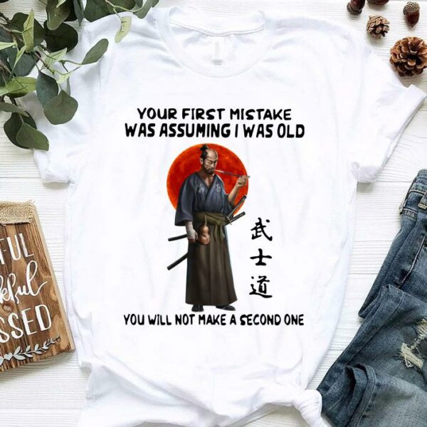 Awesome Official Samurai Warrior Your First Mistake Was Assuming I Was Old You Will Not Make shirt
