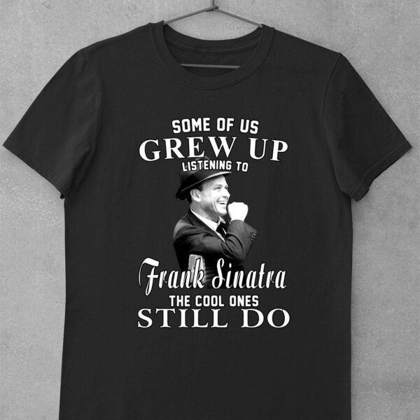 Awesome Some Of Us Grew Up Listening To Frank Sinatra The Cool Ones Still Do shirt