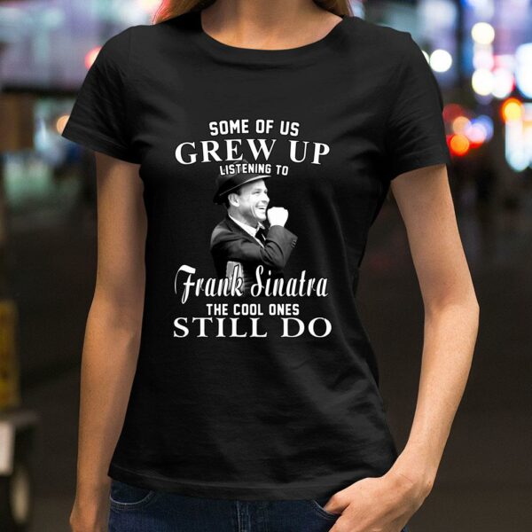 Awesome Some Of Us Grew Up Listening To Frank Sinatra The Cool Ones Still Do shirt