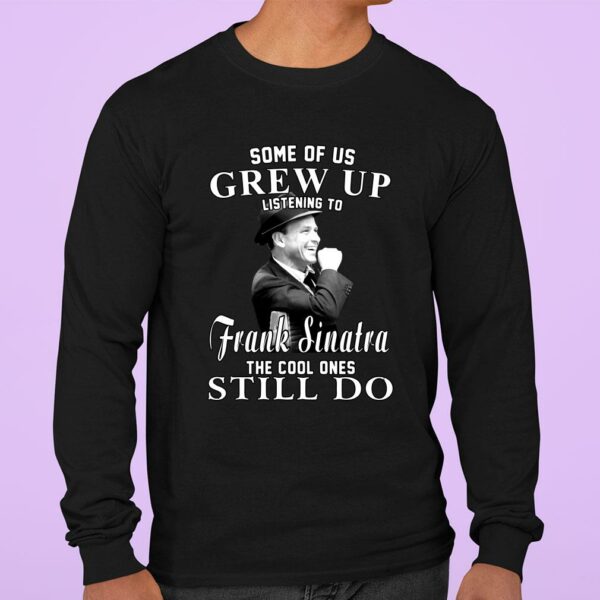 Awesome Some Of Us Grew Up Listening To Frank Sinatra The Cool Ones Still Do shirt