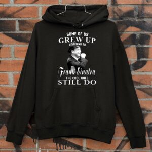 Awesome Some Of Us Grew Up Listening To Frank Sinatra The Cool Ones Still Do shirt 3
