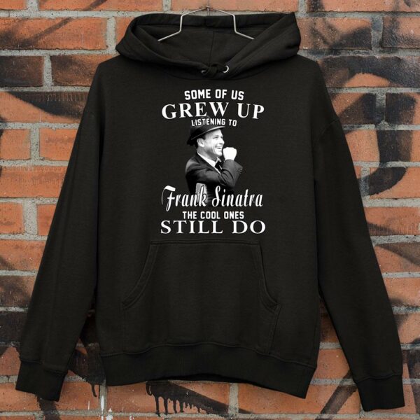 Awesome Some Of Us Grew Up Listening To Frank Sinatra The Cool Ones Still Do shirt
