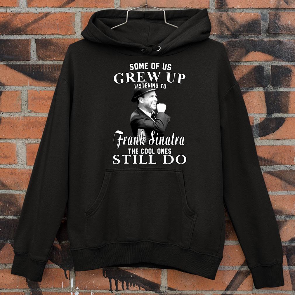 Awesome Some Of Us Grew Up Listening To Frank Sinatra The Cool Ones Still Do shirt Some Of Us Grew Up Listening To Frank Sinatra The Cool Ones Still Do shirt 4 - Awesome Some Of Us Grew Up Listening To Frank Sinatra The Cool Ones Still Do shirt