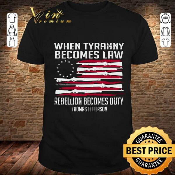 Awesome Thomas Jefferson When Tyranny Becomes Law Rebellion Becomes Duty shirt