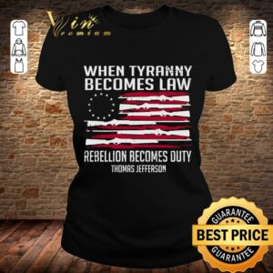 Awesome Thomas Jefferson When Tyranny Becomes Law Rebellion Becomes Duty shirt 1