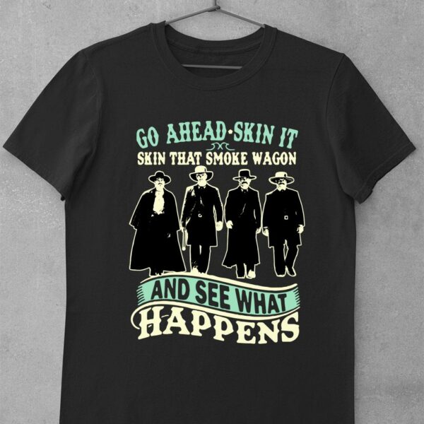 Official Tombstone Go Ahead Skin It Skin That Smoke Wagon And See What Happens shirt