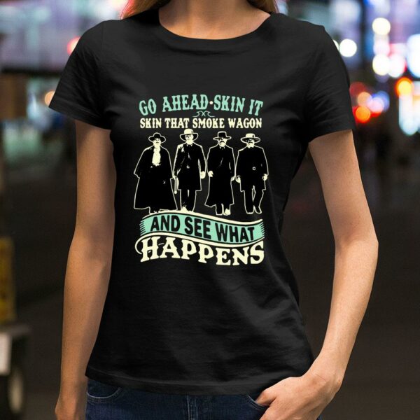 Official Tombstone Go Ahead Skin It Skin That Smoke Wagon And See What Happens shirt