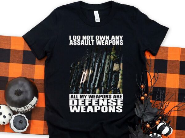Original I Do Not Own Any Assault Weapons All My Weapons Are Defense Weapons Shirt