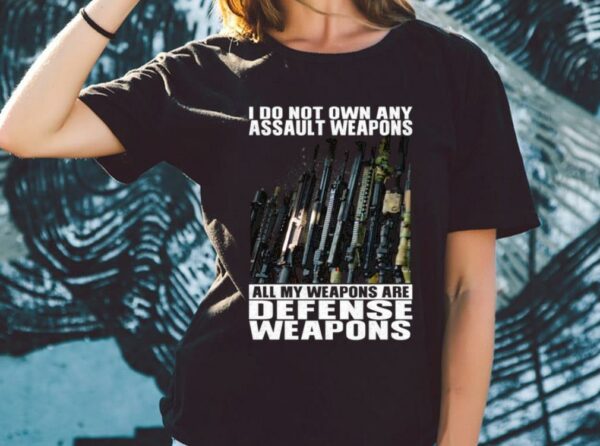 Original I Do Not Own Any Assault Weapons All My Weapons Are Defense Weapons Shirt