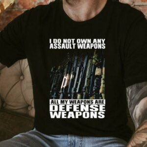 Original I Do Not Own Any Assault Weapons All My Weapons Are Defense Weapons Shirt 3