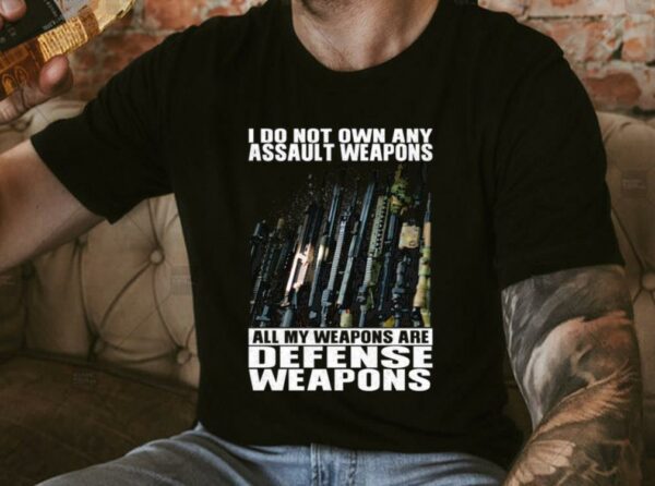 Original I Do Not Own Any Assault Weapons All My Weapons Are Defense Weapons Shirt