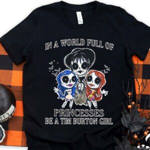 Original In A World Full Of Princesses Be A Tim Burton Girl Shirt, Princesses Tim Burton Girl halloween Shirt