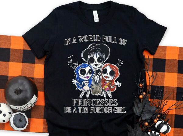 Original In A World Full Of Princesses Be A Tim Burton Girl Shirt, Princesses Tim Burton Girl halloween Shirt