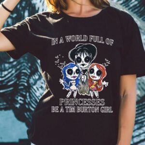 Original In A World Full Of Princesses Be A Tim Burton Girl Shirt, Princesses Tim Burton Girl halloween Shirt
