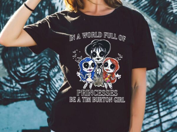 Original In A World Full Of Princesses Be A Tim Burton Girl Shirt, Princesses Tim Burton Girl halloween Shirt
