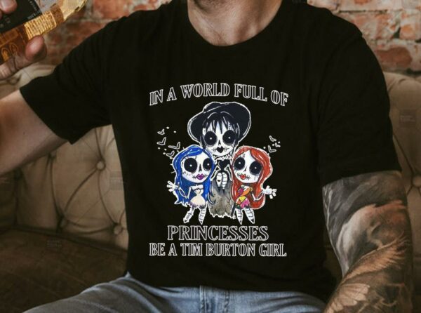 Original In A World Full Of Princesses Be A Tim Burton Girl Shirt, Princesses Tim Burton Girl halloween Shirt