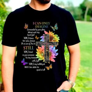 The Best I Can Only Imagine Shirt, Surrounded By Your Glory Shirt, Jesus Or In Are Of You Be Still Shirt 1