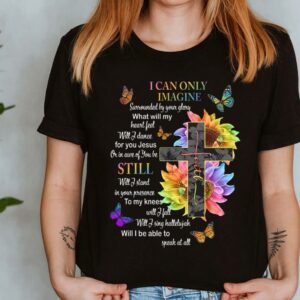 The Best I Can Only Imagine Shirt, Surrounded By Your Glory Shirt, Jesus Or In Are Of You Be Still Shirt 3