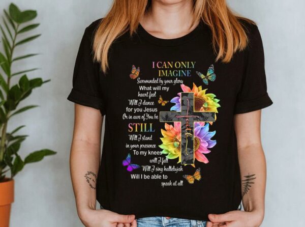 The Best I Can Only Imagine Shirt, Surrounded By Your Glory Shirt, Jesus Or In Are Of You Be Still Shirt