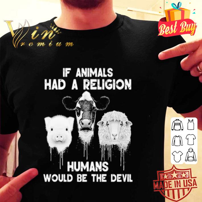 Pet Farm If animals had a religion humans would be the devil shirt