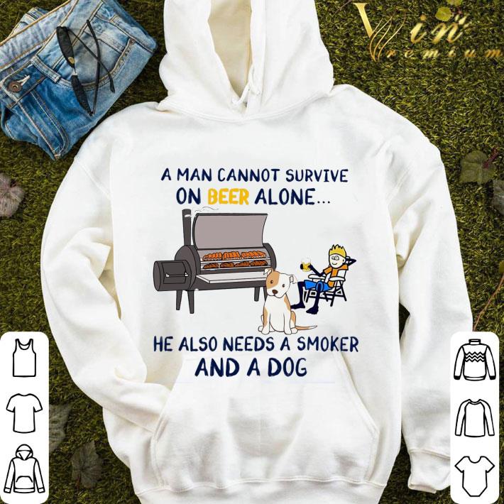 A man cannot survive on beer alone he also needs a smoker and a dog shirt 9 A man cannot survive on beer alone he also needs a smoker and a dog shirt