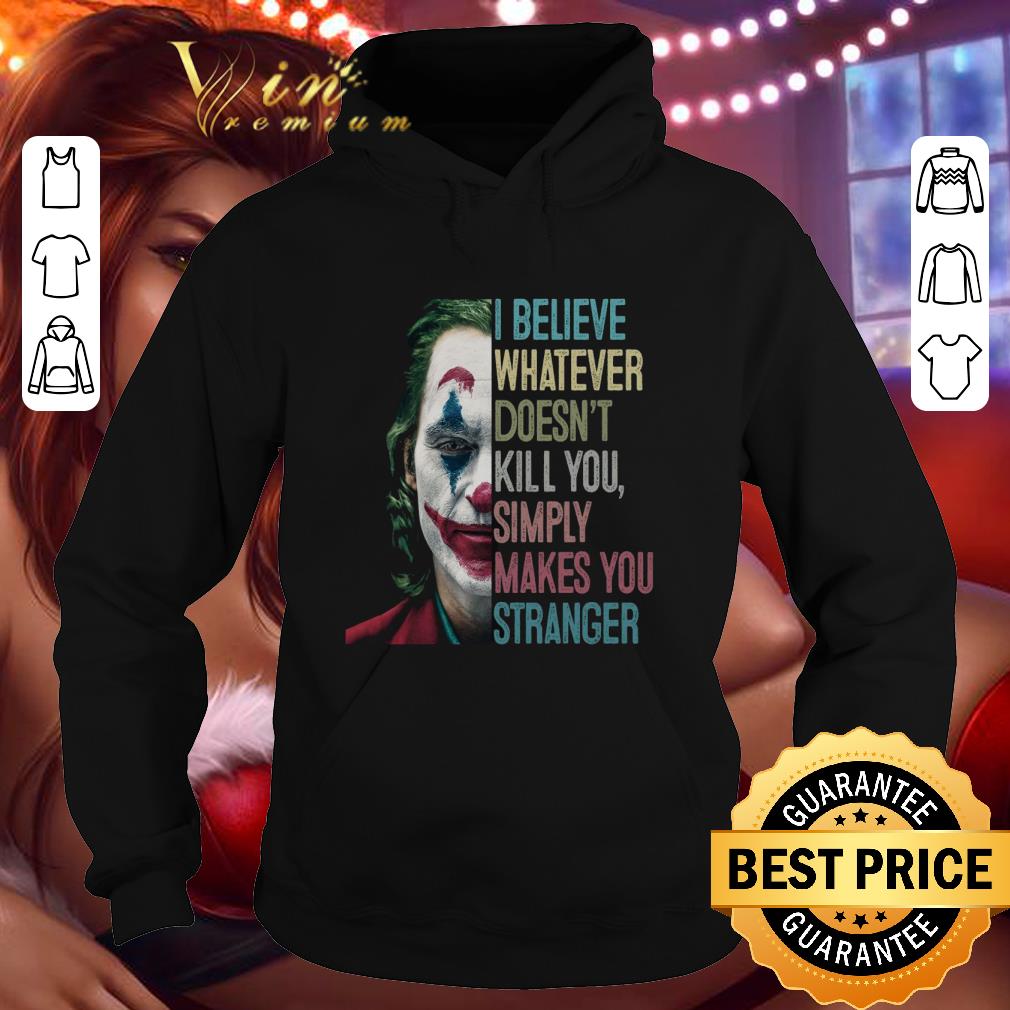 Funny Joker Joaquin Phoenix I Believe Whatever Doesn't Kill You Simply Makes You Stranger shirt 9 Funny Joker Joaquin Phoenix I Believe Whatever Doesn't Kill You Simply Makes You Stranger shirt
