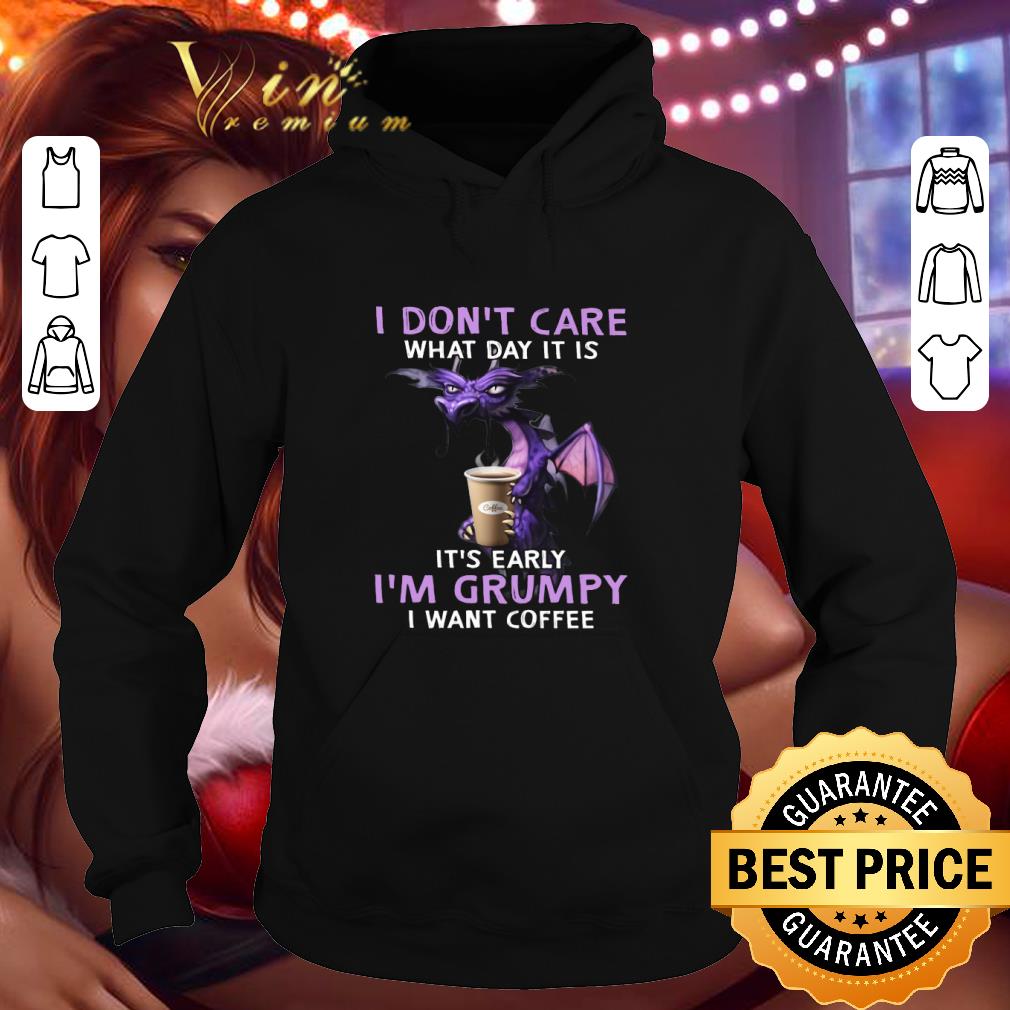 I don't care what day it is it's early I'm grumpy I want coffee shirt 9 I don't care what day it is it's early I'm grumpy I want coffee shirt
